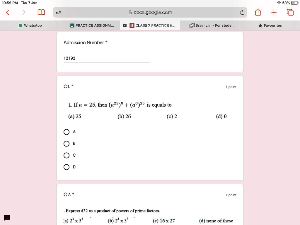 1. If a = 25, then (a^25)^0 + (a^0)^25 is equals to
(a) 25
(b) 26
(c) 2
(d) 0
. Express 432 as a product of powers of prime factors.
(a) 2^3 × 3^3
(b) 2^4 × 3^3
(c) 16 × 27
(d) none of these