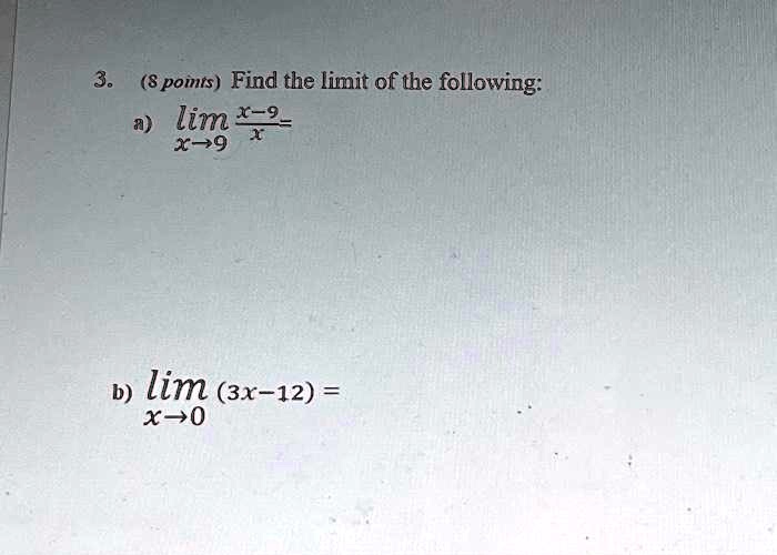 3. (8 points) Find the limit of the following:
a) limx → 9(x-9)/(x) = 
b) limx → 0 (3x-12) =