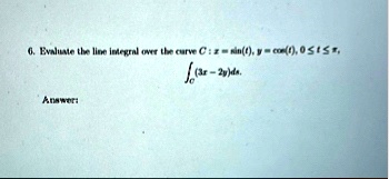 6 evaluate the line integral over the curve c x sint y cost 0 le t le pi intc 3x 2yds answer 10088