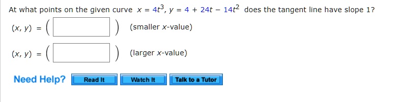 At what points on the given curve x = 4t^3, y = 4 + 24t - 14t^2 does the tangent line have slope 1?
(x, y) = (smaller x-value)
(x, y) = (larger x-value)