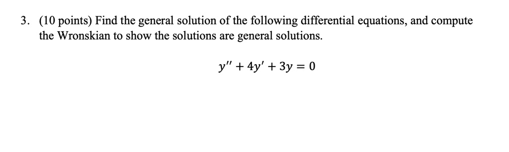 Find the general solution of the following differential equations, and compute the Wronskian to show the solutions are general solutions.

y” + 4y' + 3y = 0