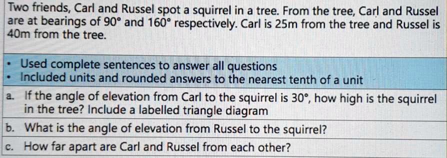 two friends carl and russel spot a squirrel in a tree from the tree carl ad russel are at bearings of 90 and 160 respectively carl is 25m from the tree and russel is 40m from the tree used  71468