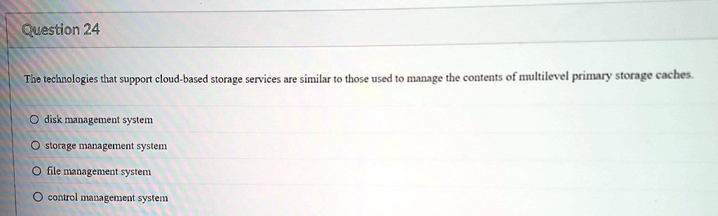 question 24 the technologies that support cloud based storage services are similar to those used to manage the contents of multilevel primary storage caches odisk management system ostorage  72398
