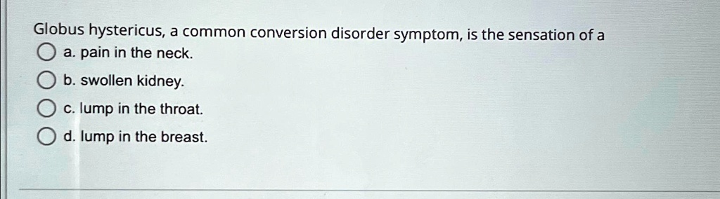 SOLVED: Globus hystericus, a common conversion disorder symptom, is the ...