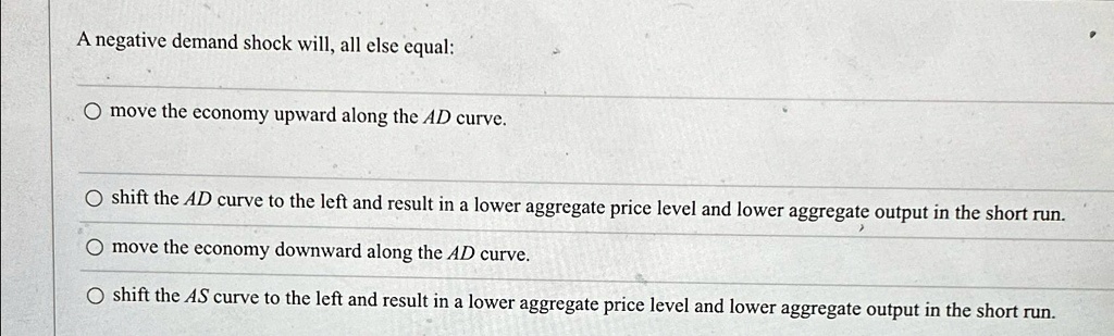 solved: all else equal, a decrease in aggregate... SOLVED: A negative demand shock will, all else equal: move the economy ...