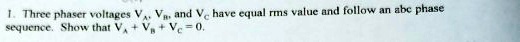 1. Three phaser voltages Va, Vb, and Vc have equal rms value and follow an abc phase sequence. Show that Va + Vb + Vc = 0.