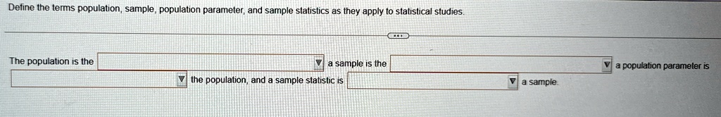 define the terms population sample population parameter and sample statistics as they apply to statistical studies the population is the a sample is the the population and a sample statistic 91634