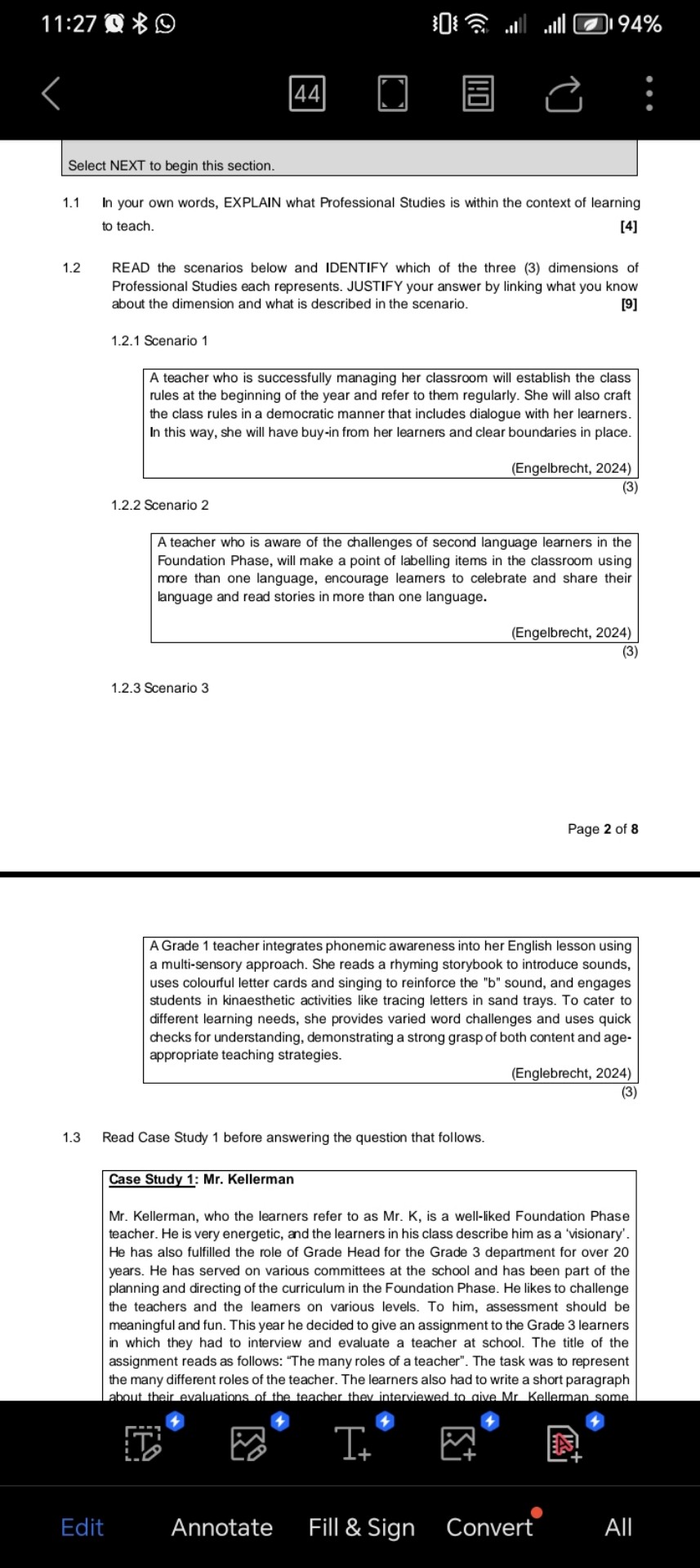 Select NEXT to begin this section.

1.1 In your own words, EXPLAIN what Professional Studies is within the context of learning to teach.
[4]

1.2 READ the scenarios below and IDENTIFY which of the three (3) dimensions of Professional Studies each represents. JUSTIFY your answer by linking what you know about the dimension and what is described in the scenario.
[9]

1.2.1 Scenario 1

A teacher who is successfully managing her classroom will establish the class rules at the beginning of the year and refer to them regularly. She will also craft the class rules in a democratic manner that includes dialogue with her learners. In this way, she will have buy-in from her learners and clear boundaries in place.
(Engelbrecht, 2024)
(3)

1.2.2 Scenario 2

A teacher who is aware of the challenges of second language learners in the Foundation Phase, will make a point of labelling items in the classroom using more than one language, encourage learners to celebrate and share their language and read stories in more than one language.
(Engelbrecht, 2024)
(3)

1.2.3 Scenario 3

A Grade 1 teacher integrates phonemic awareness into her English lesson using a multi-sensory approach. She reads a rhyming storybook to introduce sounds, uses colourful letter cards and singing to reinforce the "b" sound, and engages students in kinaesthetic activities like tracing letters in sand trays. To cater to different learning needs, she provides varied word challenges and uses quick checks for understanding, demonstrating a strong grasp of both content and age-appropriate teaching strategies.
(Englebrecht, 2024)
(3)

1.3 Read Case Study 1 before answering the question that follows.

Case Study 1: Mr. Kellerman

Mr. Kellerman, who the learners refer to as Mr. K, is a well-liked Foundation Phase teacher. He is very energetic, and the learners in his class describe him as a 'visionary'. He has also fulfilled the role of Grade Head for the Grade 3 department for over 20 years. He has served on various committees at the school and has been part of the planning and directing of the curriculum in the Foundation Phase. He likes to challenge the teachers and the learners on various levels. To him, assessment should be meaningful and fun. This year he decided to give an assignment to the Grade 3 learners in which they had to interview and evaluate a teacher at school. The title of the assignment reads as follows: "The many roles of a teacher". The task was to represent the many different roles of the teacher. The learners also had to write a short paragraph about their evaluations of the teacher they interviewed to give Mr Kellerman some
