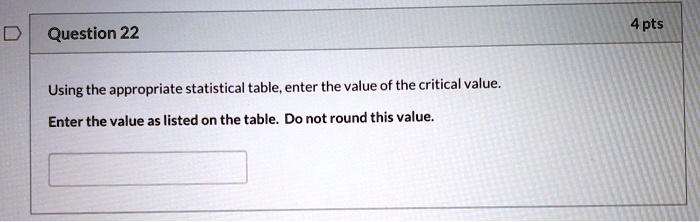 4 pts question 22 using the appropriate statistical table enter the value of the critical value enter the value as listed on the table do not round this value 98202