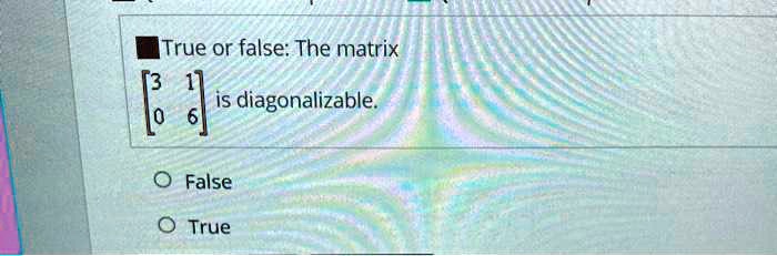 true or false the matrix is diagonalizable false true 82542