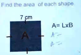 Find the area of each shape
7 cm
A = LxB
A = 
B =