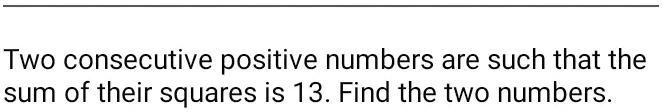 Two consecutive positive numbers are such that the sum of their squares is 13. Find the two numbers.