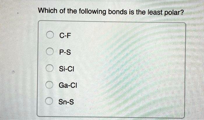 Which of the following bonds is the least polar?
C-F
P-S
Si-Cl
Ga-Cl
Sn-S