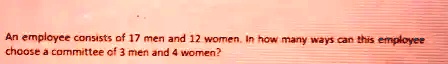 An employee consists of 17 men and 12 women. In how many ways can this employee choose a committee of 3 men and 4 women?