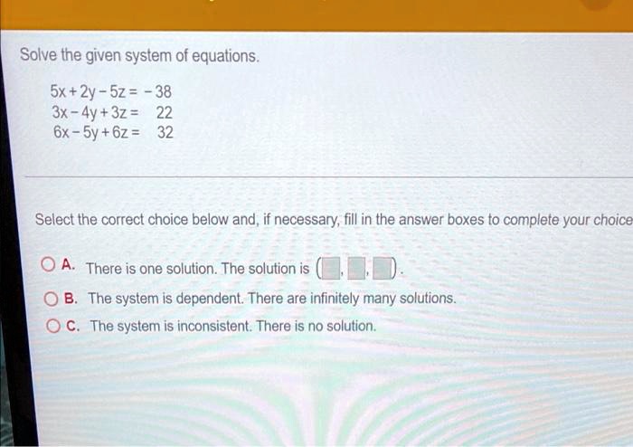 Solve the given system of equations. 5x + 2y - 5z = -38 3x - 4y + 3z ...