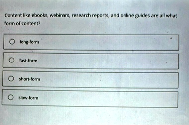 content like ebooks webinars research reports and online guides are all what form of content long form fast form short form slow form 99547
