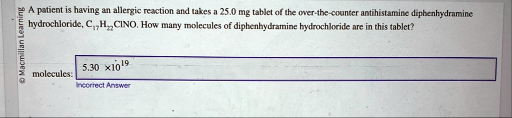a patient is having an allergic reaction and takes a 250 mg tablet of the over the counter antihistamine diphenhydramine hydrochloride c17h22cino how many molecules of diphenhydramine hydr 51884
