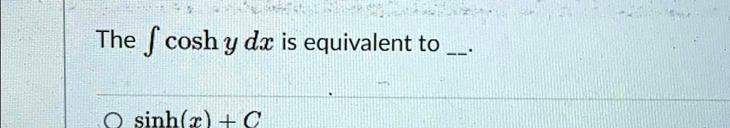 SOLVED: The int coshydx is equivalent to The cosh y dis equivalent to sinh