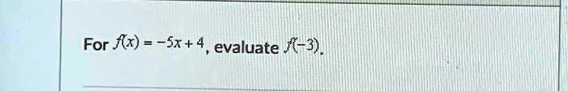 For f(x) = -5x + 4, evaluate f(-3).