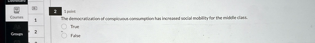 2
1 point
The democratization of conspicuous consumption has increased social mobility for the middle class.
True
False