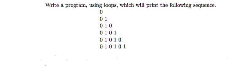Write a program, using loops, which will print the following sequence.
0
01
010
0101
01010
010101