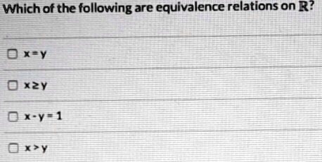 Which of the following are equivalence relations on ??

x = y
x ? y
x - y = 1
x > y