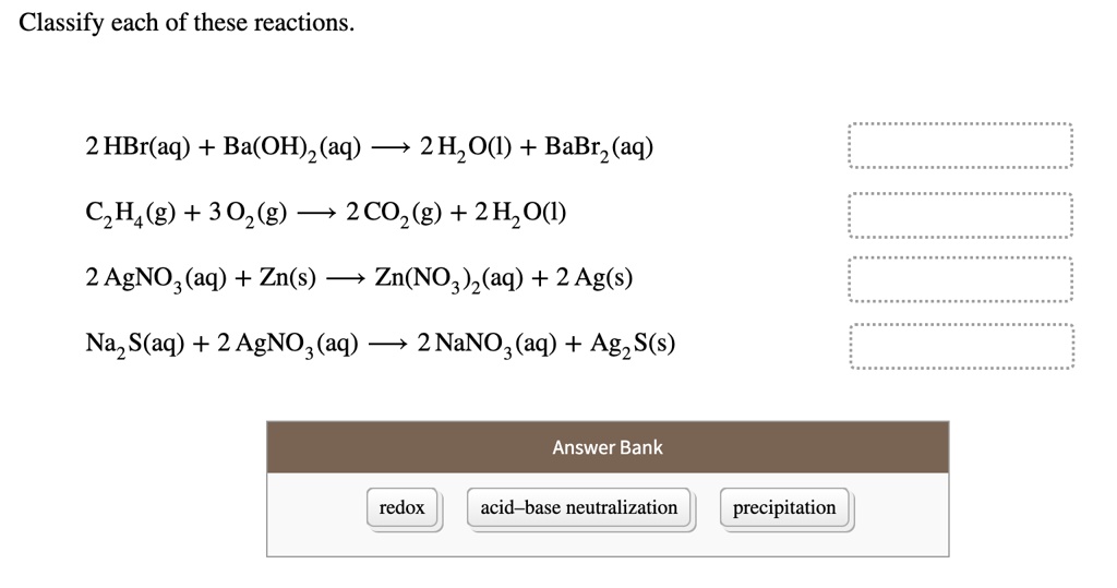 Solved Classify Each Of These Reactions 2 Hbr Aq Ba Oh 2 Aq 2h O Babrz Aq Czha G 302 G 2co2 G 2h O 2 Agno Aq Zn S Zn No3 Z Aq 2 Ag S Solved Classify Each Of These Reactions 2 Hbr Aq Ba Oh 2 Aq 2h O Babrz Aq Czha G 302 G 2co2 G 2h O 2 Agno Aq Zn S Zn No3 Z Aq 2 Ag S