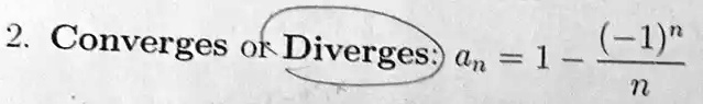 2. Converges or Diverges: an = 1 - ((-1)^n)/(n)