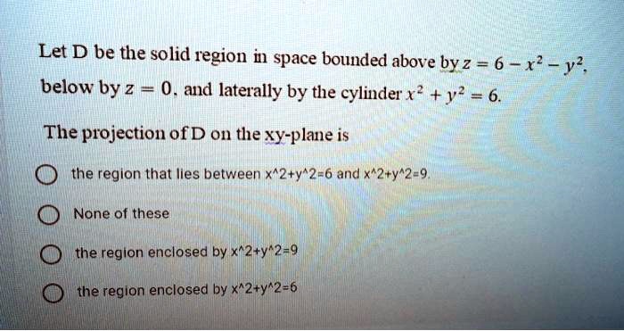 SOLVED: Let D be the solid region in space bounded above by z = 6 - x^2 ...