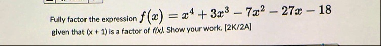 fully factor the expression fx x4 3x3 7x2 27x 18 given that x 1 is a factor of fx show your work 2k2a 61486