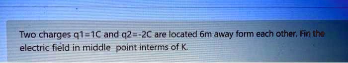 SOLVED: Two charges q1 = +1C and q2 = -2C are located 6m away from each ...