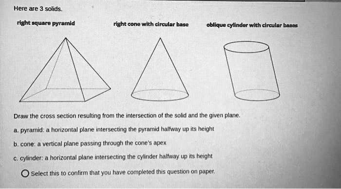 Here are 3 solids: 1. Right square pyramid 2. High cone with circular ...