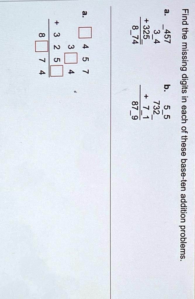 Find the missing digits in each of these base-ten addition problems.
a. 457
34
+325
874
b. 55
732
+ 71
879
a.
457
3
4
+325
8
74