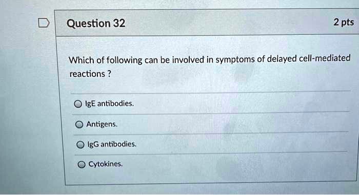 Which of following can be involved in symptoms of delayed cell-mediated reactions ?
IgE antibodies.
Antigens.
IgG antibodies.
Cytokines.