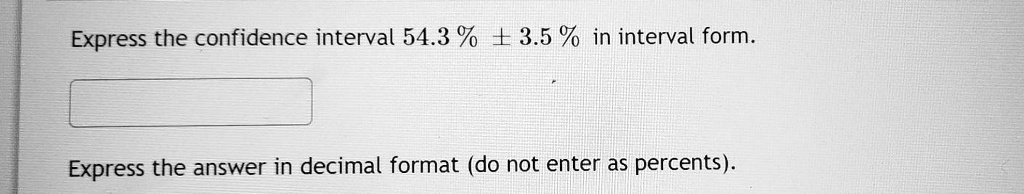 Express the confidence interval 54.3% ± 3.5% in interval form.
Express the answer in decimal format (do not enter as percents).