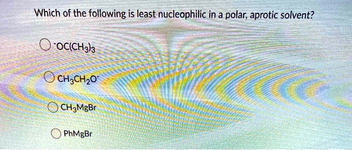 Solved Which Of The Following Is Least Nucleophilic In A Polar Aprotic Solvent Occh33 4114