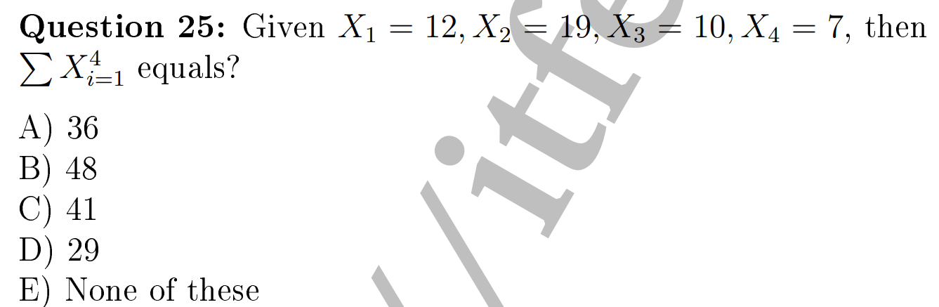 Question 25: Given ( X1=12, X2=19, X3=10, X4=7 ), then ( sum Xi=1^4 ) equals?
A) 36
B) 48
C) 41
D) 29
E) None of these