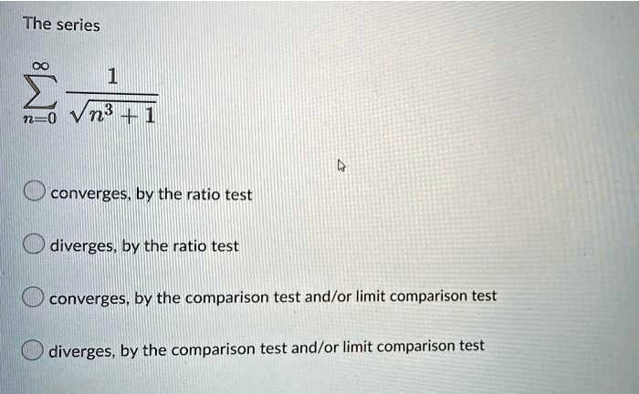 Absolute Comparison Test The series ∑n=0^∞(1)/(√(n^3 + 1)) converges, by the ratio test diverges ...
