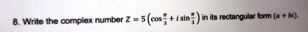 8. Write the complex number Z = 5(cos(π)/(3) + i sin(π)/(3)) in its rectangular form (a + bi).