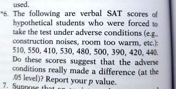 Solved Used 76 The Following Are Verbal Sat Scores Of Hypothetical Students Who Were Forced To Take The Test Under Adverse Conditions E G Construction Noises Room Too Warm Etc 510