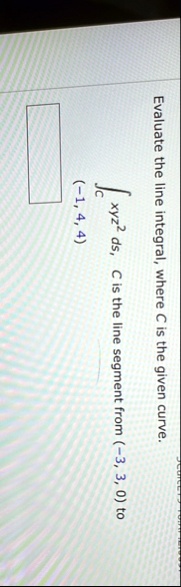 evaluate the line integral where c is the given curve intc xyz2 ds c is the line segment from 3 3 0 to 1 4 4 06549