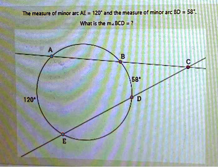 The measure of minor arc AE = 120° and the measure of minor arc BD = 58°.
What is the m?BCD = ?