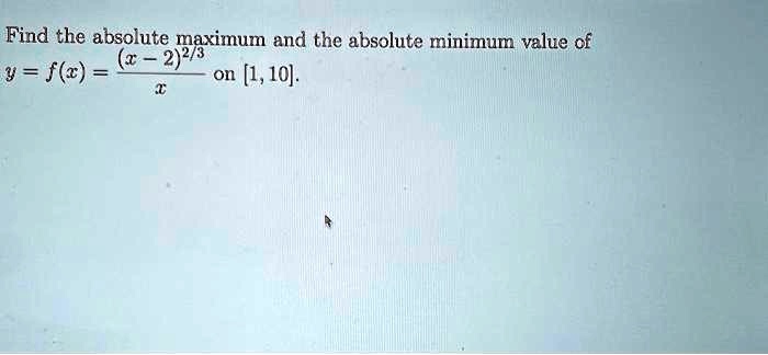 Find the absolute maximum and the absolute minimum value of y = f(x) = ((x-2)^2/3)/(x) on [1, 10].