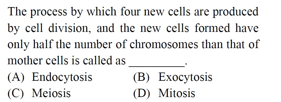 The process by which four new cells are produced by cell division, and the new cells formed have only half the number of chromosomes than that of mother cells is called as
(A) Endocytosis
(B) Exocytosis
(C) Meiosis
(D) Mitosis