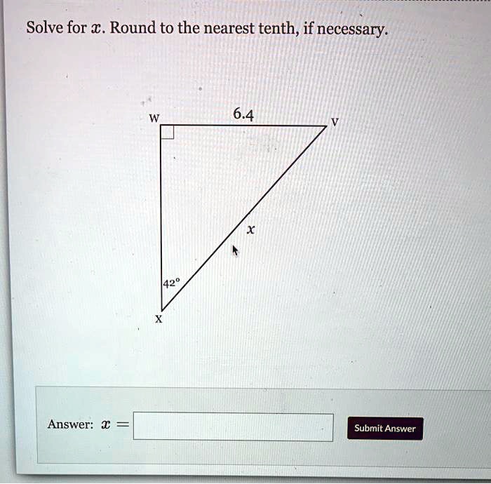 Solve for x. Round to the nearest tenth, if necessary.
6.4
W
V
x
42°
X
Answer: x =