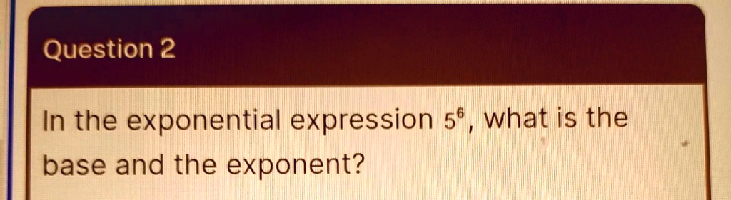 SOLVED: in the exponential expression 5 to the 6th power what is the ...