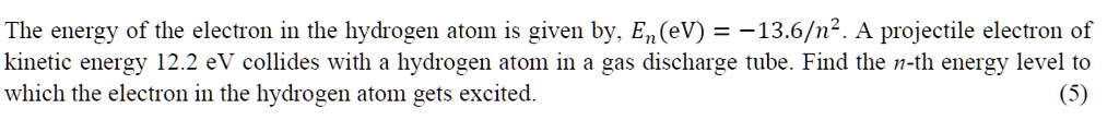 The energy of the electron in the hydrogen atom is given by, En(eV) = -13.6/n^2. A projectile electron of kinetic energy 12.2 eV collides with a hydrogen atom in a gas discharge tube. Find the n-th energy level to which the electron in the hydrogen atom gets excited.