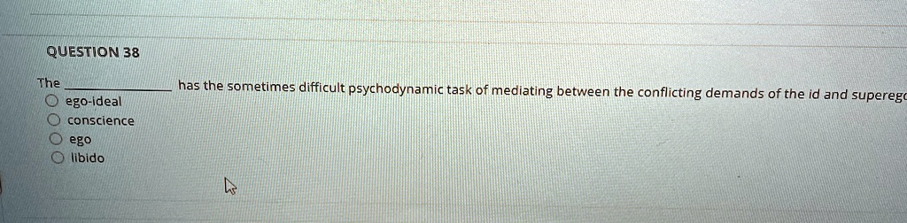question 38 the  has the sometimes difficult psychodynamic task of mediating between the conflicting demands of the id and superego ego ideal conscience ego libido 82549