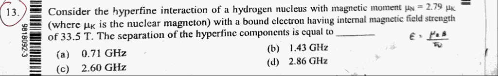 consider the hyperfine interaction of a hydrogen nucleus with magnetic moment n 279k of 335t the separation of the hyperfine components is equal to a 071ghz b 143ghz c 260ghz d 286ghz consid 36991