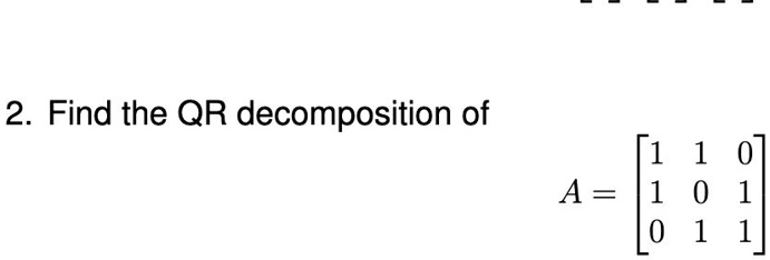 2. Find the QR decomposition of [1 1 0 A = 0 1 0 1 1